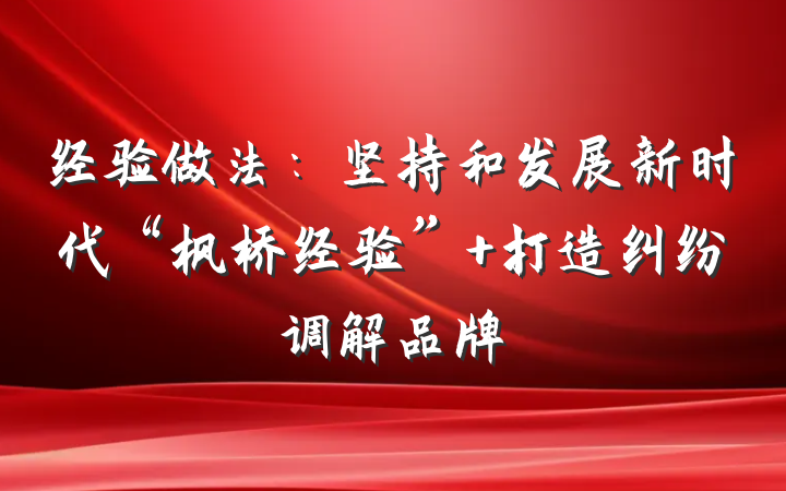 经验做法：坚持和发展新时代“枫桥经验” 打造纠纷调解品牌