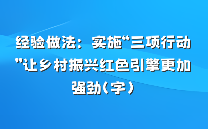 经验做法：实施“三项行动”让乡村振兴红色引擎更加强劲（字）