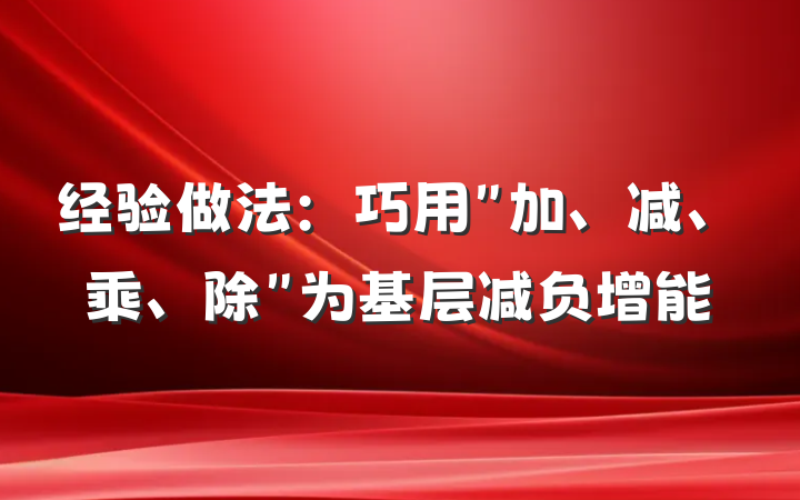 经验做法：巧用＂加、减、乘、除＂为基层减负增能