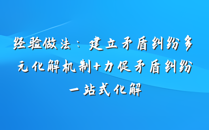 经验做法：建立矛盾纠纷多元化解机制+力促矛盾纠纷一站式化解