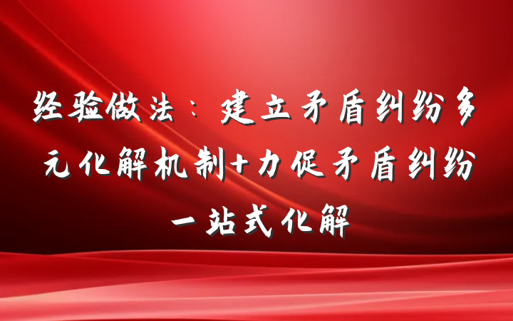 经验做法：建立矛盾纠纷多元化解机制 力促矛盾纠纷一站式化解