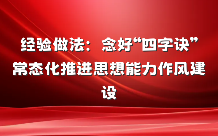 经验做法：念好“四字诀”常态化推进思想能力作风建设
