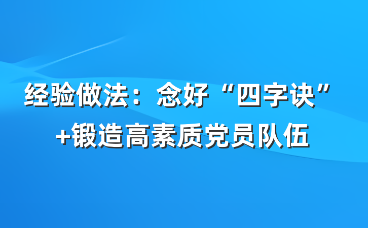 经验做法：念好“四字诀” 锻造高素质党员队伍