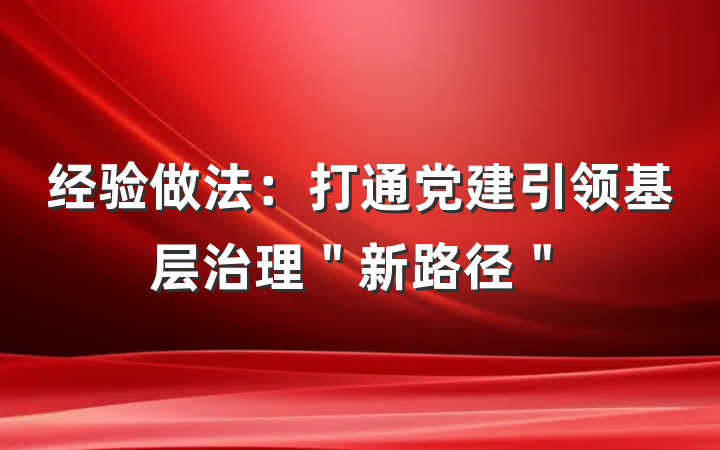 经验做法：打通党建引领基层治理＂新路径＂