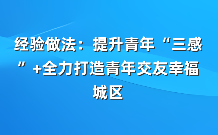 经验做法：提升青年“三感” 全力打造青年交友幸福城区