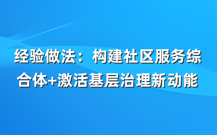 经验做法：构建社区服务综合体 激活基层治理新动能