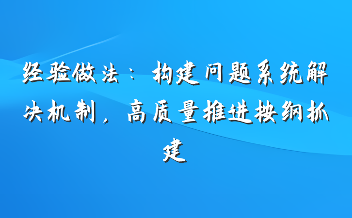 经验做法：构建问题系统解决机制，高质量推进按纲抓建