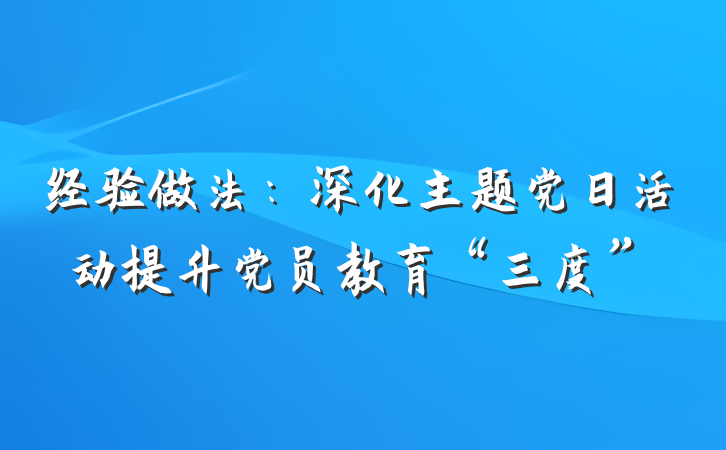经验做法：深化主题党日活动提升党员教育“三度”