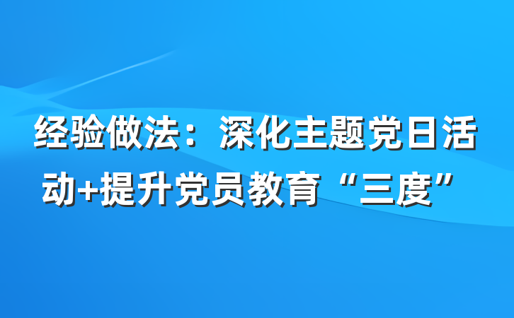 经验做法：深化主题党日活动 提升党员教育“三度”