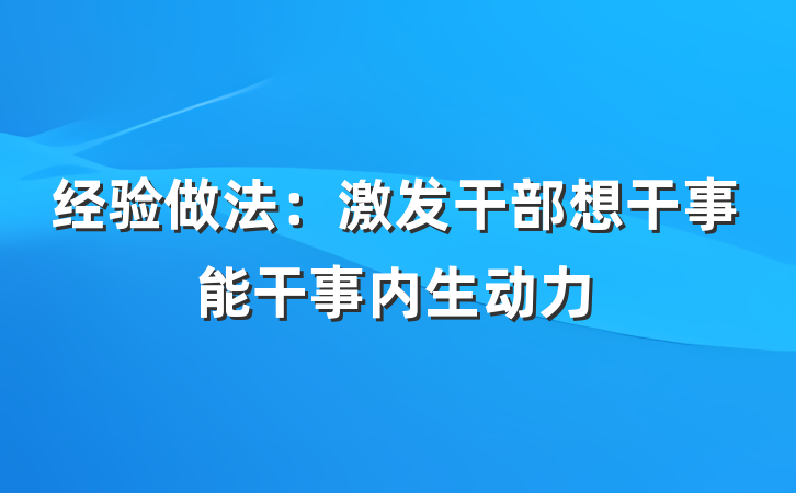 经验做法：激发干部想干事能干事内生动力