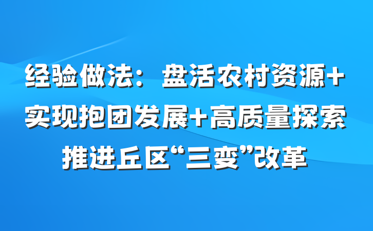 经验做法：盘活农村资源 实现抱团发展 高质量探索推进丘区“三变”改革