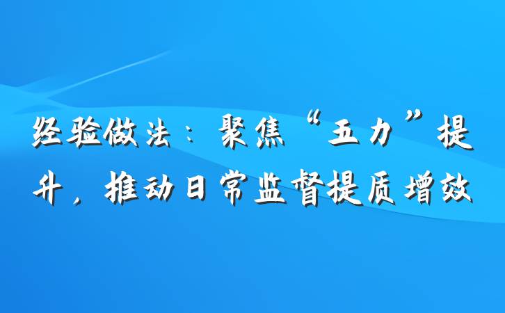 经验做法：聚焦“五力”提升，推动日常监督提质增效