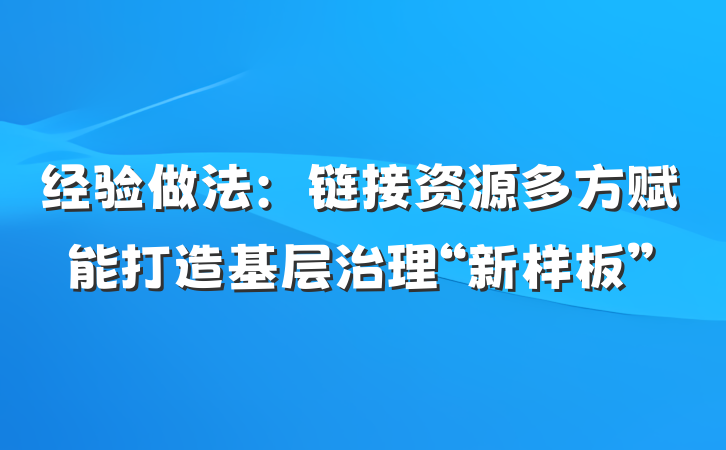 经验做法：链接资源多方赋能打造基层治理“新样板”