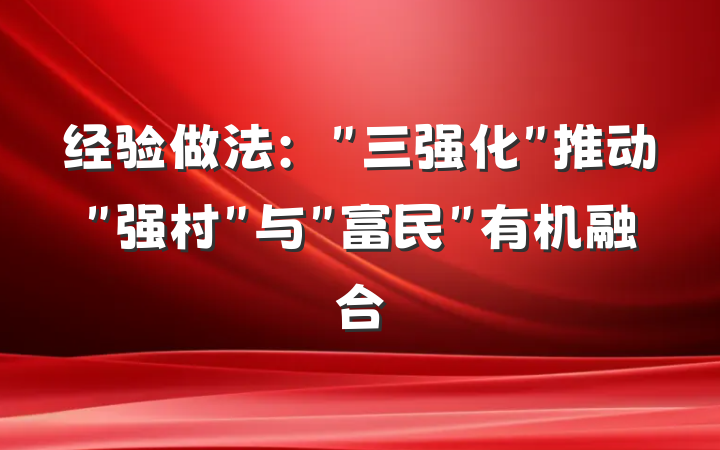 经验做法：＂三强化＂推动＂强村＂与＂富民＂有机融合
