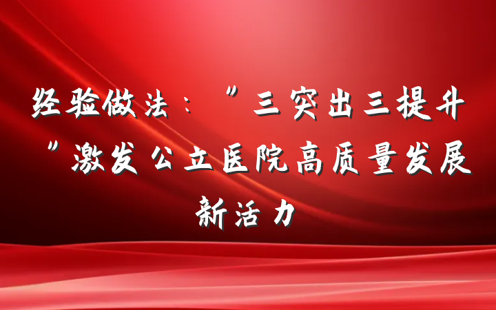 经验做法：＂三突出三提升＂激发公立医院高质量发展新活力