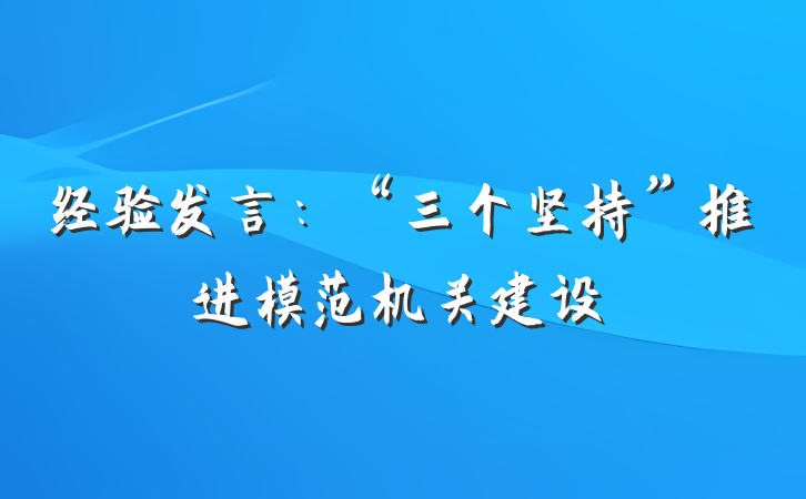 经验发言：“三个坚持”推进模范机关建设
