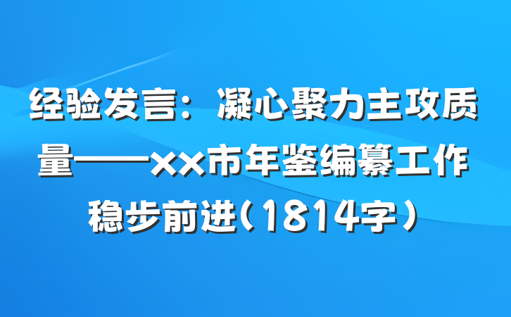经验发言：凝心聚力主攻质量——xx市年鉴编纂工作稳步前进（1814字）