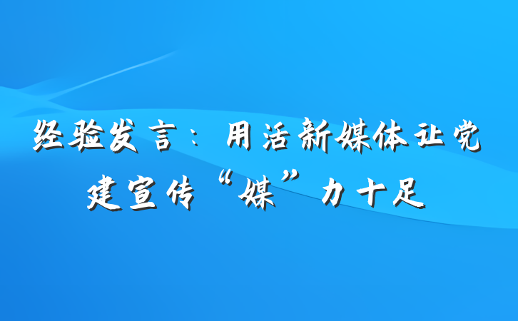 经验发言：用活新媒体让党建宣传“媒”力十足