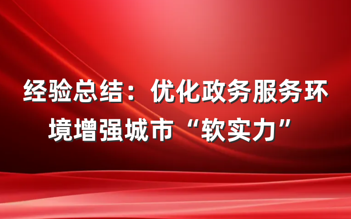 经验总结：优化政务服务环境增强城市“软实力”