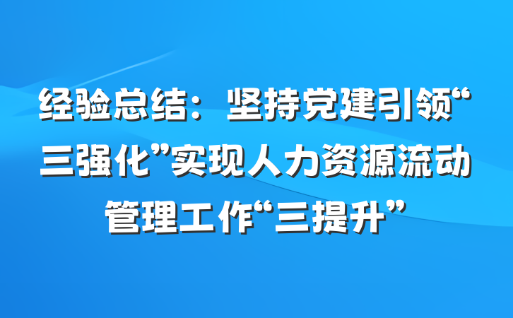 经验总结：坚持党建引领“三强化”实现人力资源流动管理工作“三提升”