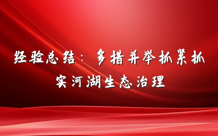 经验总结：多措并举抓紧抓实河湖生态治理