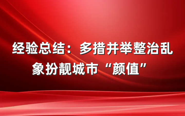 经验总结：多措并举整治乱象扮靓城市“颜值”