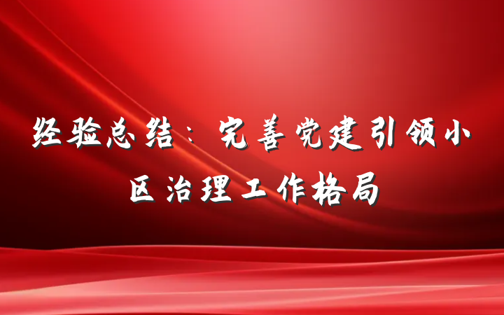 经验总结：完善党建引领小区治理工作格局