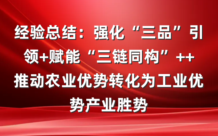 经验总结：强化“三品”引领 赋能“三链同构”  推动农业优势转化为工业优势产业胜势