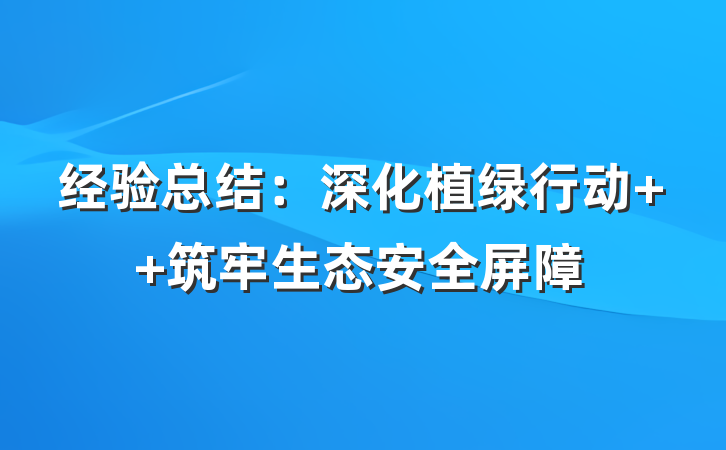 经验总结：深化植绿行动  筑牢生态安全屏障