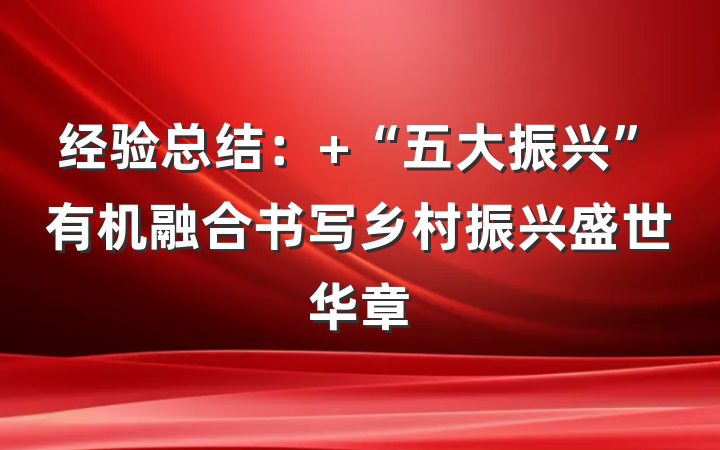 经验总结： “五大振兴”有机融合书写乡村振兴盛世华章