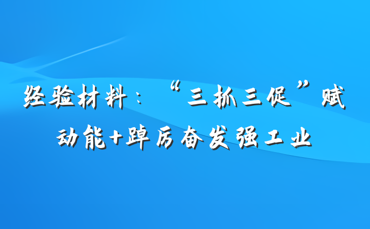 经验材料：“三抓三促”赋动能 踔厉奋发强工业