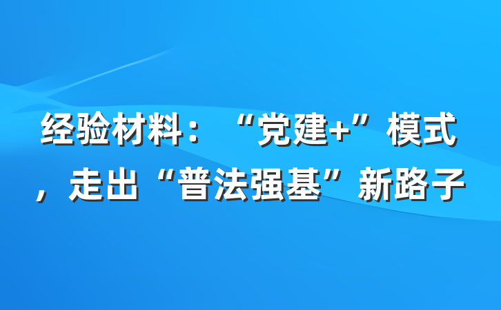 经验材料：“党建+”模式，走出“普法强基”新路子