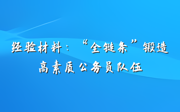 经验材料：“全链条”锻造高素质公务员队伍