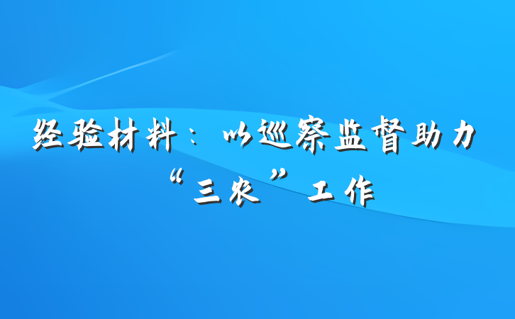 经验材料：以巡察监督助力“三农”工作