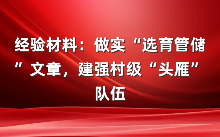 经验材料：做实“选育管储”文章，建强村级“头雁”队伍