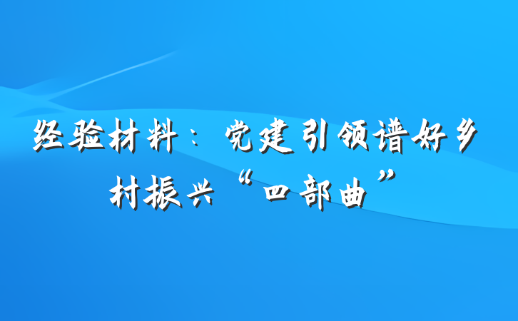经验材料：党建引领谱好乡村振兴“四部曲”