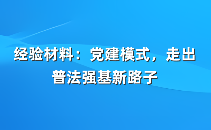 经验材料：党建模式，走出普法强基新路子