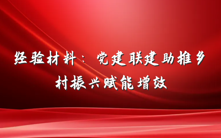 经验材料：党建联建助推乡村振兴赋能增效