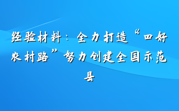 经验材料：全力打造“四好农村路”努力创建全国示范县