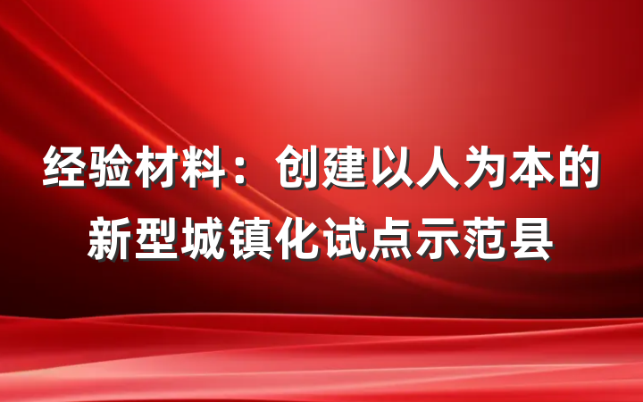 经验材料：创建以人为本的新型城镇化试点示范县