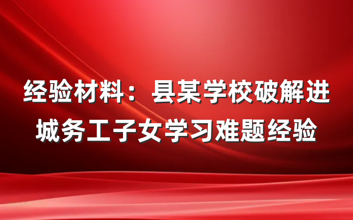 经验材料：县某学校破解进城务工子女学习难题经验