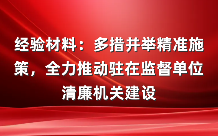 经验材料：多措并举精准施策，全力推动驻在监督单位清廉机关建设