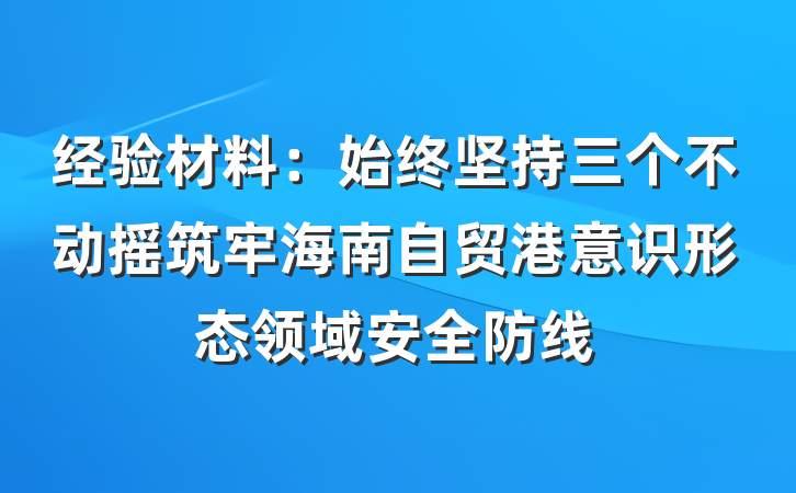 经验材料：始终坚持三个不动摇筑牢海南自贸港意识形态领域安全防线