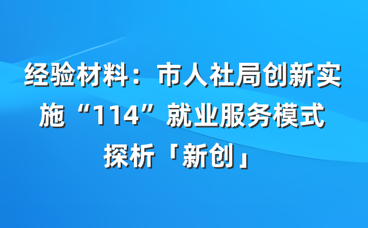 经验材料：市人社局创新实施“114”就业服务模式探析「新创」