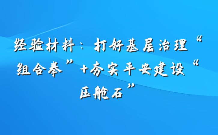 经验材料：打好基层治理“组合拳” 夯实平安建设“压舱石”