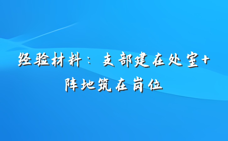 经验材料：支部建在处室 阵地筑在岗位