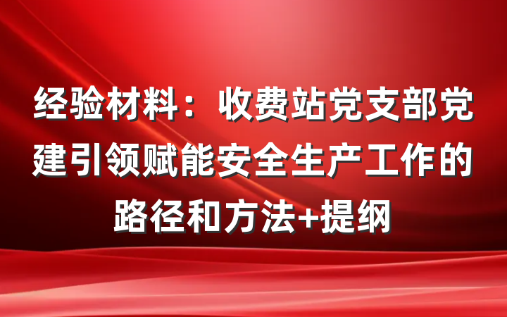 经验材料：收费站党支部党建引领赋能安全生产工作的路径和方法 提纲