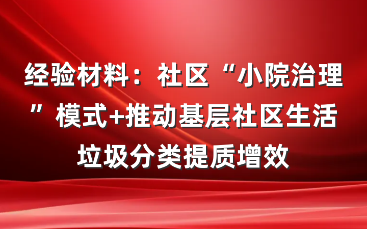 经验材料：社区“小院治理”模式 推动基层社区生活垃圾分类提质增效