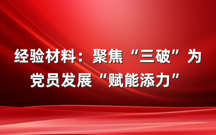 经验材料：聚焦“三破”为党员发展“赋能添力”