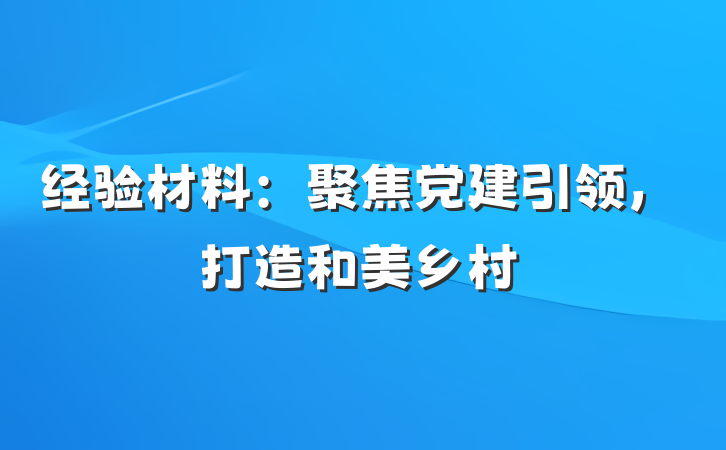 经验材料：聚焦党建引领，打造和美乡村